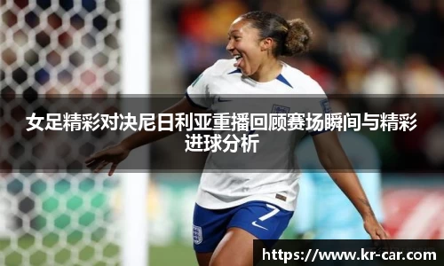 女足精彩对决尼日利亚重播回顾赛场瞬间与精彩进球分析