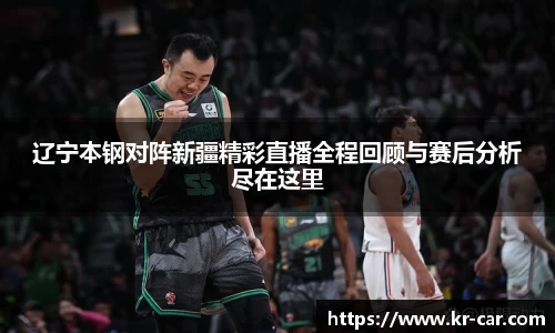 辽宁本钢对阵新疆精彩直播全程回顾与赛后分析尽在这里