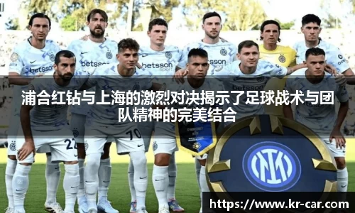 浦合红钻与上海的激烈对决揭示了足球战术与团队精神的完美结合